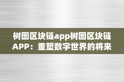 树图区块链app树图区块链APP：重塑数字世界的将来