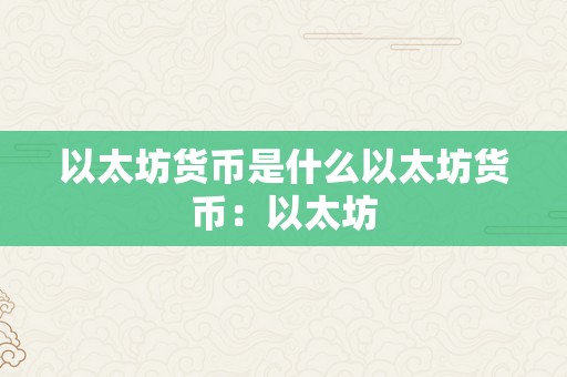 以太坊货币是什么以太坊货币：以太坊