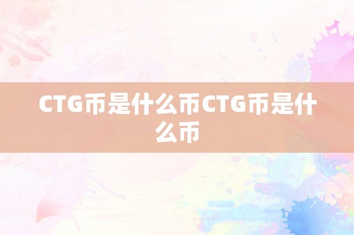 CTG币是什么币CTG币是什么币