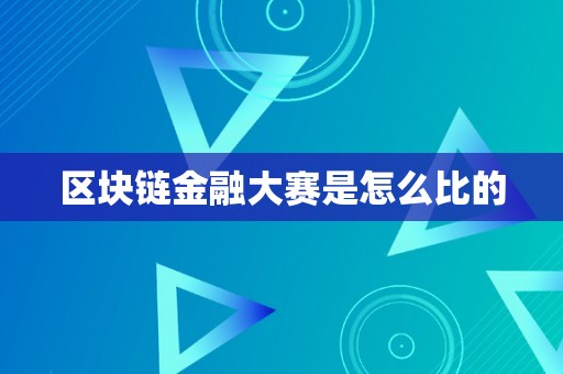 区块链金融大赛是怎么比的