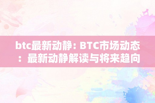 btc最新动静: BTC市场动态：最新动静解读与将来趋向阐发