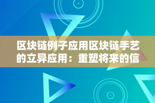 区块链例子应用区块链手艺的立异应用：重塑将来的信赖基石