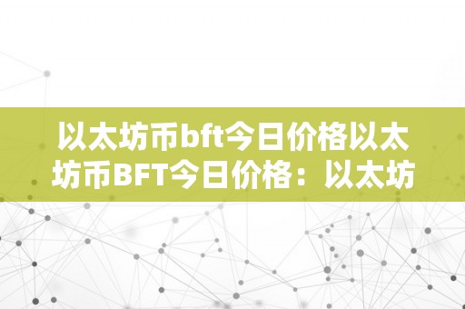 以太坊币bft今日价格以太坊币BFT今日价格：以太坊区块链手艺的将来与拜占庭容错共识机造的切磋