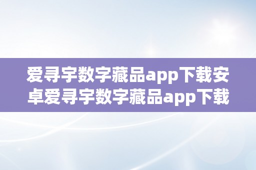 爱寻宇数字藏品app下载安卓爱寻宇数字藏品app下载安卓