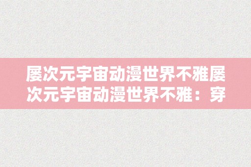 屡次元宇宙动漫世界不雅屡次元宇宙动漫世界不雅：穿越次元，摸索无尽奇境