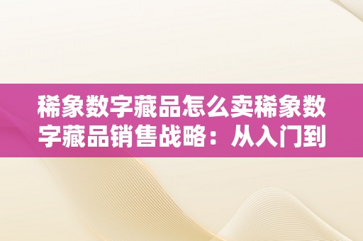 稀象数字藏品怎么卖稀象数字藏品销售战略：从入门到精通