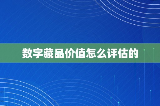 数字藏品价值怎么评估的