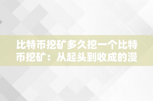 比特币挖矿多久挖一个比特币挖矿：从起头到收成的漫长路程