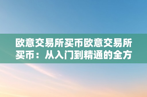 欧意交易所买币欧意交易所买币：从入门到精通的全方位指南