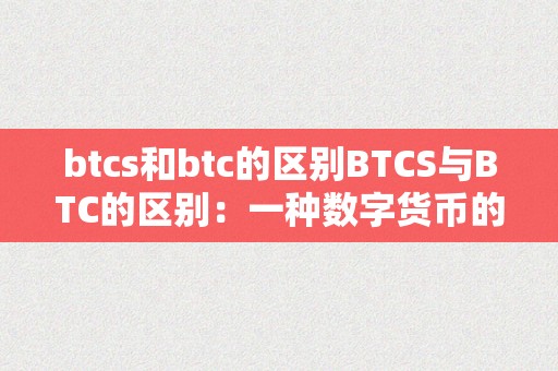 btcs和btc的区别BTCS与BTC的区别：一种数字货币的奇特视角