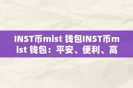 INST币mist 钱包INST币mist 钱包：平安、便利、高效的数字资产办理