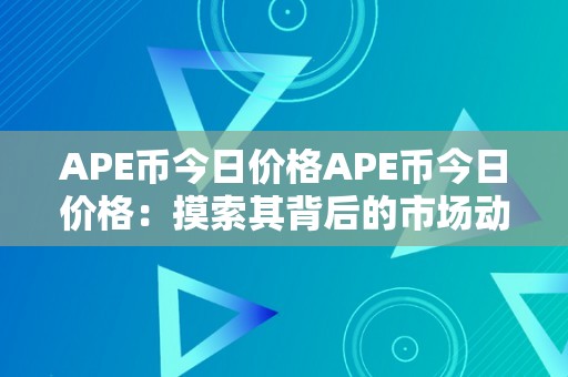 APE币今日价格APE币今日价格：摸索其背后的市场动态与将来趋向