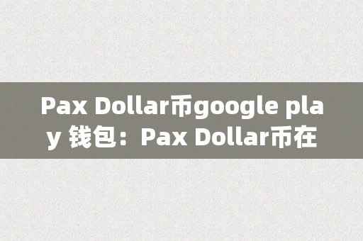 Pax Dollar币google play 钱包：Pax Dollar币在Google Play商铺中的钱包应用详解