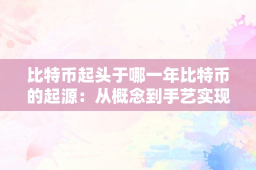 比特币起头于哪一年比特币的起源：从概念到手艺实现