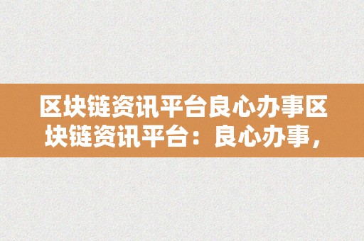 区块链资讯平台良心办事区块链资讯平台：良心办事，引领行业新风潮