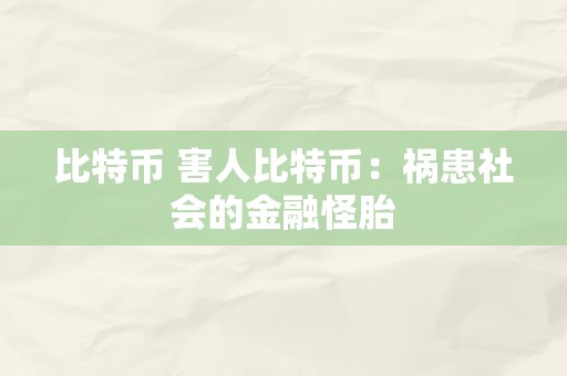 比特币 害人比特币：祸患社会的金融怪胎