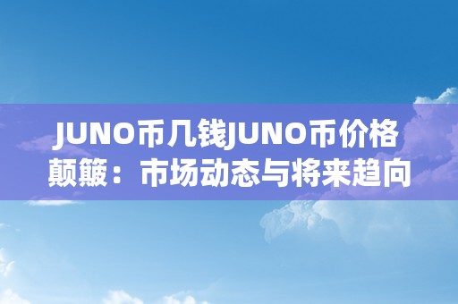 JUNO币几钱JUNO币价格颠簸：市场动态与将来趋向