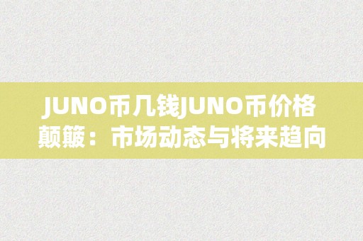 JUNO币几钱JUNO币价格颠簸：市场动态与将来趋向