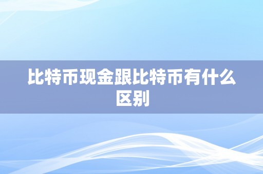 比特币现金跟比特币有什么区别