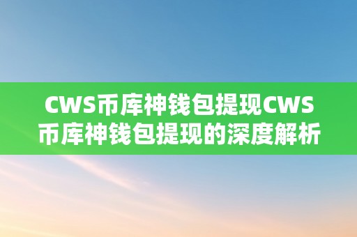 CWS币库神钱包提现CWS币库神钱包提现的深度解析