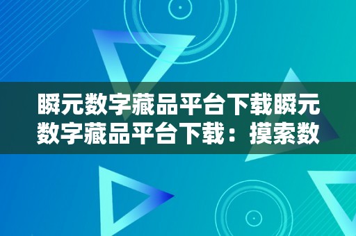 瞬元数字藏品平台下载瞬元数字藏品平台下载：摸索数字艺术的新纪元