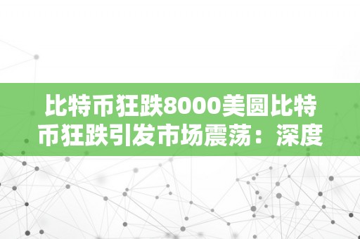 比特币狂跌8000美圆比特币狂跌引发市场震荡：深度解析与将来瞻望