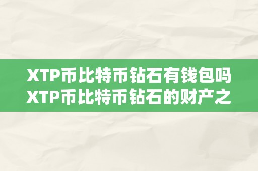 XTP币比特币钻石有钱包吗XTP币比特币钻石的财产之旅：摸索加密货币钱包的奥妙