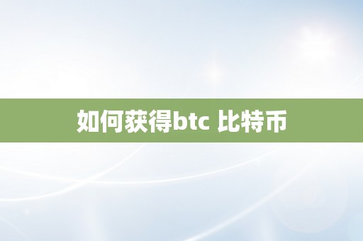 如何获得btc 比特币