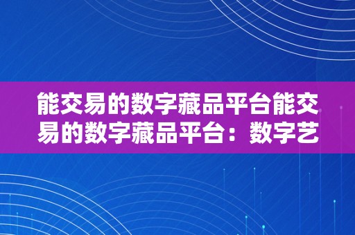 能交易的数字藏品平台能交易的数字藏品平台：数字艺术市场的将来趋向