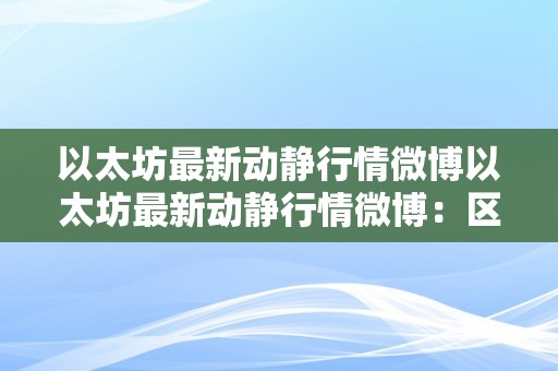 以太坊最新动静行情微博以太坊最新动静行情微博：区块链手艺的新篇章以太坊概述