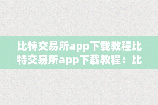 比特交易所app下载教程比特交易所app下载教程：比特币交易的入门指南