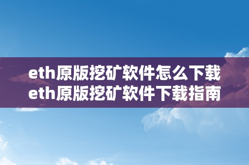 eth原版挖矿软件怎么下载eth原版挖矿软件下载指南：从入门到精通