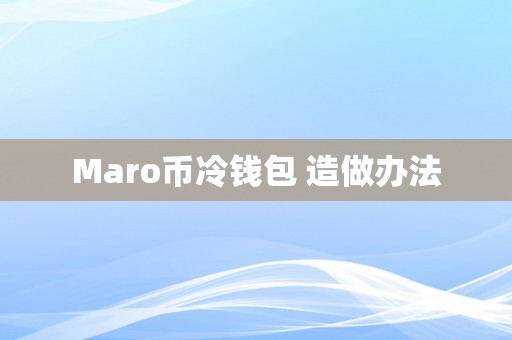 Maro币冷钱包 造做办法