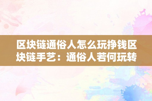 区块链通俗人怎么玩挣钱区块链手艺：通俗人若何玩转挣钱之道