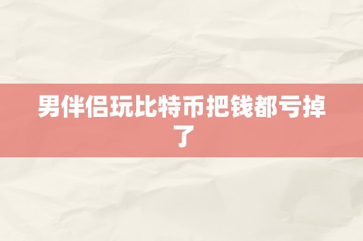 男伴侣玩比特币把钱都亏掉了