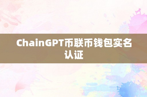 ChainGPT币联币钱包实名认证