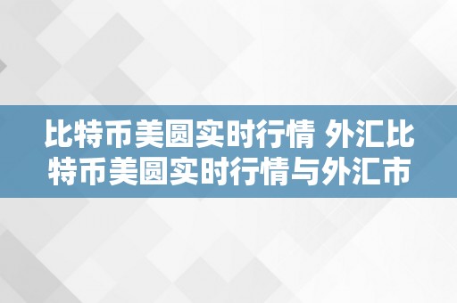 比特币美圆实时行情 外汇比特币美圆实时行情与外汇市场的影响