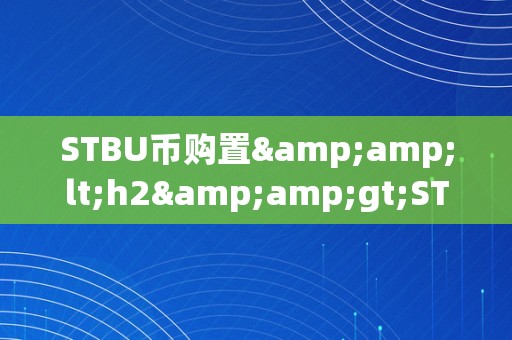 STBU币购置&amp;lt;h2&amp;gt;STBU币购置：从认知到决策的全方位解析&amp;lt;/h2&amp;gt;