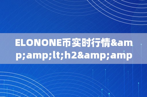 ELONONE币实时行情&amp;lt;h2&amp;gt;ELONONE币实时行情深度解析&amp;lt;/h2&amp;gt;