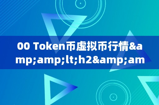 00 Token币虚拟币行情&amp;lt;h2&amp;gt;00 Token币虚拟币行情：一场数字世界的狂欢&amp;lt;/h2&amp;gt;