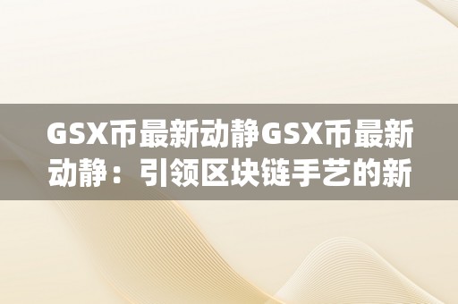 GSX币最新动静GSX币最新动静：引领区块链手艺的新时代，&amp;lt;h2&amp;gt;关键词解析与市场前景瞻望&amp;lt;/h2&amp;gt;