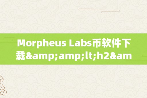 Morpheus Labs币软件下载&amp;lt;h2&amp;gt;Morpheus Labs币软件下载&amp;lt;/h2&amp;gt;