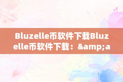 Bluzelle币软件下载Bluzelle币软件下载：&amp;lt;h2&amp;gt;区块链手艺下的散布式数据库&amp;lt;/h2&amp;gt;