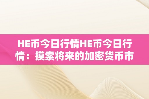 HE币今日行情HE币今日行情：摸索将来的加密货币市场