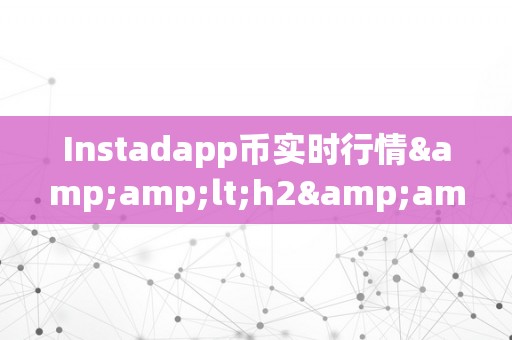 Instadapp币实时行情&amp;lt;h2&amp;gt;Instadapp币实时行情：摸索加密货币市场的无限可能&amp;lt;/h2&amp;gt;