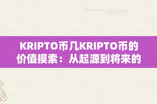 KRIPTO币几KRIPTO币的价值摸索：从起源到将来的深度解读