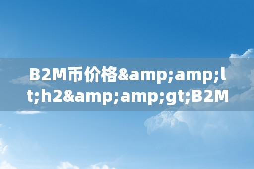 B2M币价格&amp;lt;h2&amp;gt;B2M币价格：将来数字货币市场的风向标&amp;lt;/h2&amp;gt;