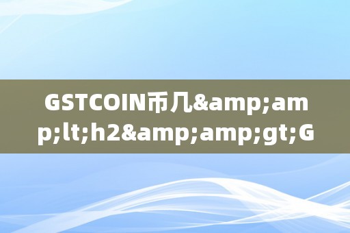 GSTCOIN币几&amp;lt;h2&amp;gt;GSTCOIN币的将来瞻望：数字货币市场的崭新篇章&amp;lt;/h2&amp;gt;