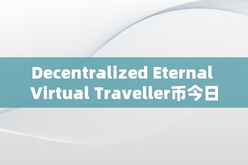 Decentralized Eternal Virtual Traveller币今日行情无中心永久虚拟游览者的币今日行情深度分析