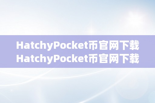 HatchyPocket币官网下载HatchyPocket币官网下载：开启您的数字货币之旅